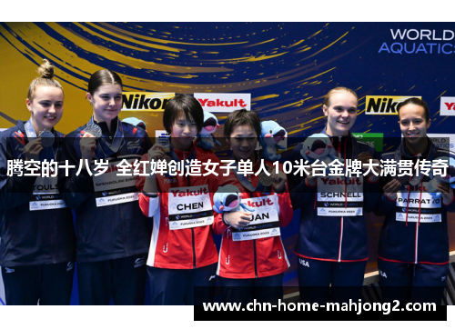 腾空的十八岁 全红婵创造女子单人10米台金牌大满贯传奇