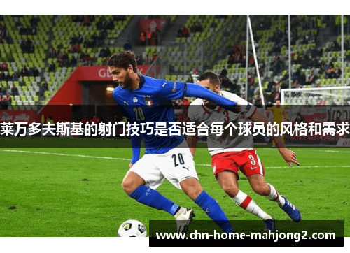 莱万多夫斯基的射门技巧是否适合每个球员的风格和需求