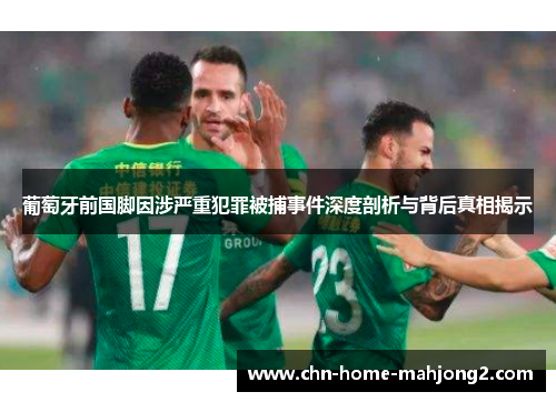 葡萄牙前国脚因涉严重犯罪被捕事件深度剖析与背后真相揭示 葡萄牙前国脚因涉严重犯罪被捕事件深度剖析与背后真相揭示