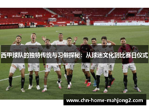 西甲球队的独特传统与习俗探秘:从球迷文化到比赛日仪式 西甲球队的独特传统与习俗探秘:从球迷文化到比赛日仪式