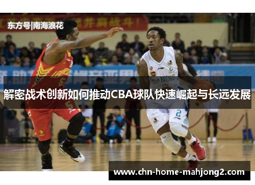 解密战术创新如何推动CBA球队快速崛起与长远发展