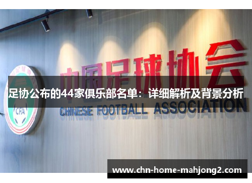 足协公布的44家俱乐部名单:详细解析及背景分析 足协公布的44家俱乐部名单:详细解析及背景分析