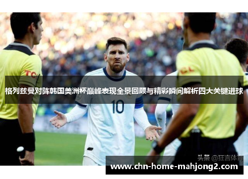 格列兹曼对阵韩国美洲杯巅峰表现全景回顾与精彩瞬间解析四大关键进球