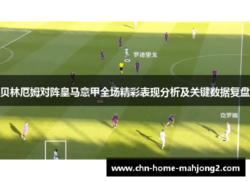 贝林厄姆对阵皇马意甲全场精彩表现分析及关键数据复盘