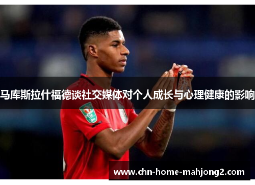 马库斯拉什福德谈社交媒体对个人成长与心理健康的影响