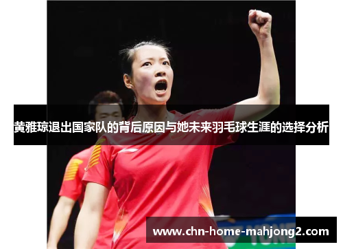黄雅琼退出国家队的背后原因与她未来羽毛球生涯的选择分析