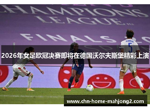 2026年女足欧冠决赛即将在德国沃尔夫斯堡精彩上演 2026年女足欧冠决赛即将在德国沃尔夫斯堡精彩上演