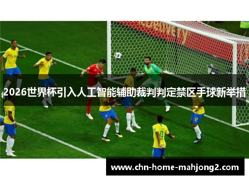 2026世界杯引入人工智能辅助裁判判定禁区手球新举措