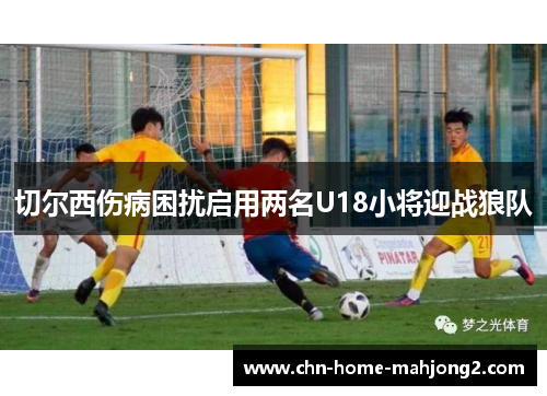 切尔西伤病困扰启用两名U18小将迎战狼队