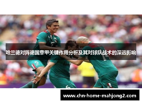 哈兰德对阵德国意甲关键作用分析及其对球队战术的深远影响 哈兰德对阵德国意甲关键作用分析及其对球队战术的深远影响