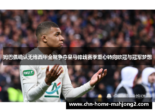 姆巴佩确认无缘西甲金靴争夺皇马锋线赛季重心转向欧冠与冠军梦想 姆巴佩确认无缘西甲金靴争夺皇马锋线赛季重心转向欧冠与冠军梦想