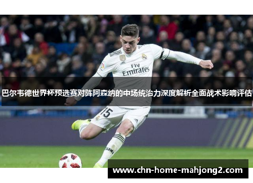 巴尔韦德世界杯预选赛对阵阿森纳的中场统治力深度解析全面战术影响评估 巴尔韦德世界杯预选赛对阵阿森纳的中场统治力深度解析全面战术影响评估