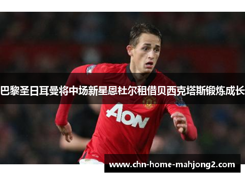 巴黎圣日耳曼将中场新星恩杜尔租借贝西克塔斯锻炼成长