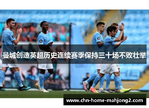 曼城创造英超历史连续赛季保持三十场不败壮举 曼城创造英超历史连续赛季保持三十场不败壮举
