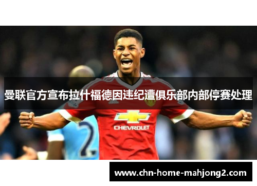 曼联官方宣布拉什福德因违纪遭俱乐部内部停赛处理 曼联官方宣布拉什福德因违纪遭俱乐部内部停赛处理