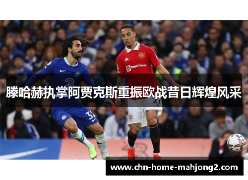 滕哈赫执掌阿贾克斯重振欧战昔日辉煌风采 滕哈赫执掌阿贾克斯重振欧战昔日辉煌风采