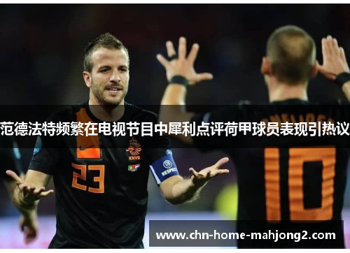 范德法特频繁在电视节目中犀利点评荷甲球员表现引热议