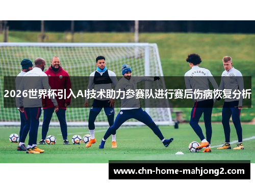 2026世界杯引入AI技术助力参赛队进行赛后伤病恢复分析