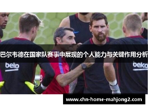 巴尔韦德在国家队赛事中展现的个人能力与关键作用分析 巴尔韦德在国家队赛事中展现的个人能力与关键作用分析