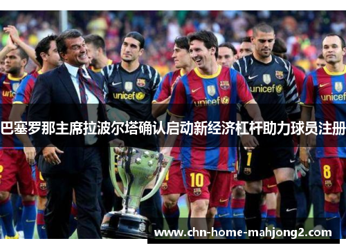 巴塞罗那主席拉波尔塔确认启动新经济杠杆助力球员注册 巴塞罗那主席拉波尔塔确认启动新经济杠杆助力球员注册