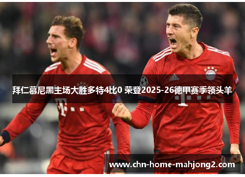 拜仁慕尼黑主场大胜多特4比0 荣登2025-26德甲赛季领头羊 拜仁慕尼黑主场大胜多特4比0 荣登2025-26德甲赛季领头羊
