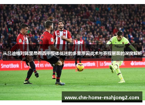 从吕迪格对阵里昂看西甲整体低迷的多重原因战术与赛程层面的深度解析