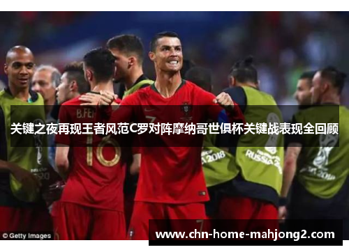 关键之夜再现王者风范C罗对阵摩纳哥世俱杯关键战表现全回顾