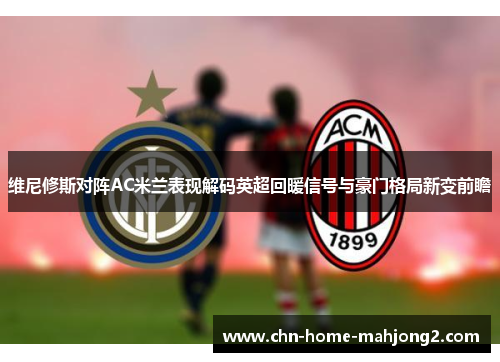 维尼修斯对阵AC米兰表现解码英超回暖信号与豪门格局新变前瞻