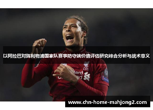 以阿拉巴对阵利物浦国家队赛事防守端价值评估研究综合分析与战术意义 以阿拉巴对阵利物浦国家队赛事防守端价值评估研究综合分析与战术意义