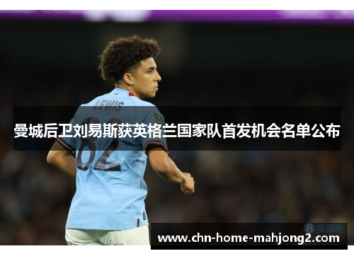 曼城后卫刘易斯获英格兰国家队首发机会名单公布 曼城后卫刘易斯获英格兰国家队首发机会名单公布
