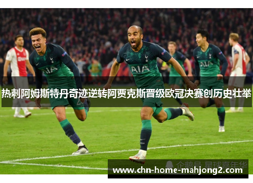 热刺阿姆斯特丹奇迹逆转阿贾克斯晋级欧冠决赛创历史壮举 热刺阿姆斯特丹奇迹逆转阿贾克斯晋级欧冠决赛创历史壮举
