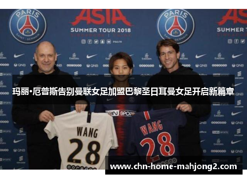 玛丽·厄普斯告别曼联女足加盟巴黎圣日耳曼女足开启新篇章 玛丽·厄普斯告别曼联女足加盟巴黎圣日耳曼女足开启新篇章