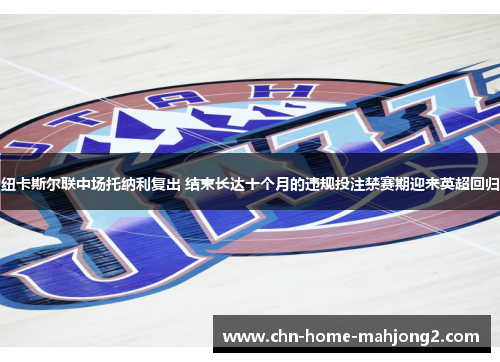 纽卡斯尔联中场托纳利复出 结束长达十个月的违规投注禁赛期迎来英超回归