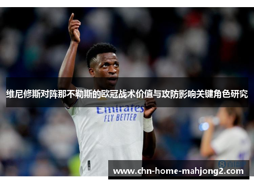 维尼修斯对阵那不勒斯的欧冠战术价值与攻防影响关键角色研究 维尼修斯对阵那不勒斯的欧冠战术价值与攻防影响关键角色研究