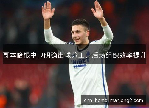 哥本哈根中卫明确出球分工，后场组织效率提升