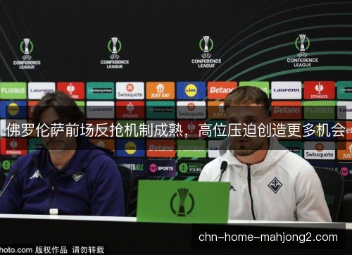 佛罗伦萨前场反抢机制成熟，高位压迫创造更多机会